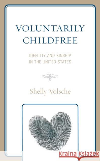 Voluntarily Childfree: Identity and Kinship in the United States Shelly Volsche 9781793602473 Lexington Books