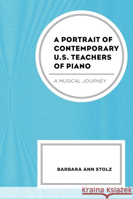 A Portrait of Contemporary U.S. Teachers of Piano: A Musical Journey Barbara Ann Stolz   9781793603036 Lexington Books