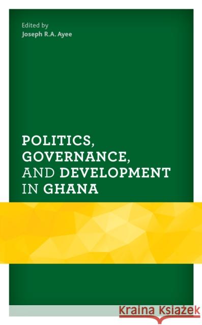 Politics, Governance, and Development in Ghana Joseph R. a. Ayee Kwame A. Ninsin Emmanuel Siaw 9781793603340 Lexington Books