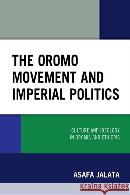 The Oromo Movement and Imperial Politics: Culture and Ideology in Oromia and Ethiopia Asafa Jalata Harwood D. Schaffer 9781793603395 Lexington Books