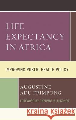 Life Expectancy in Africa: Improving Public Health Policy Augustine Adu Frimpong Onyumbe B. Lukongo 9781793603562