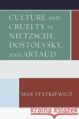 Culture and Cruelty in Nietzsche, Dostoevsky, and Artaud Max Statkiewicz 9781793603944 Lexington Books