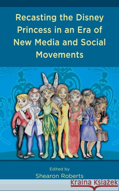 Recasting the Disney Princess in an Era of New Media and Social Movements Shearon Roberts Jenny Banh Alexis Woods Barr 9781793604033 Lexington Books