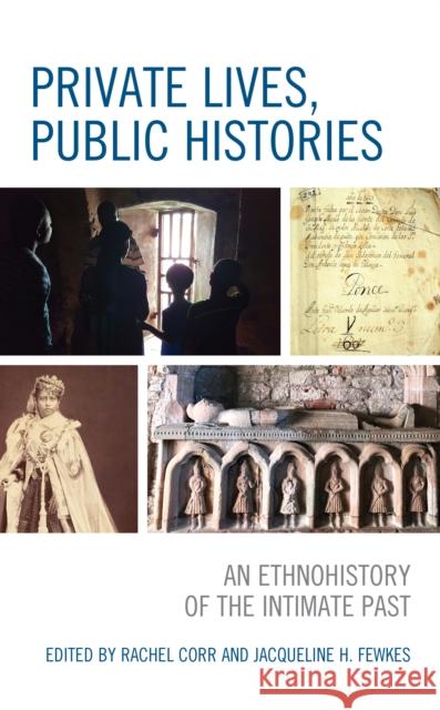 Private Lives, Public Histories: An Ethnohistory of the Intimate Past Jacqueline Fewkes Rachel Corr Anna S. Agbe-Davies 9781793604286 Lexington Books