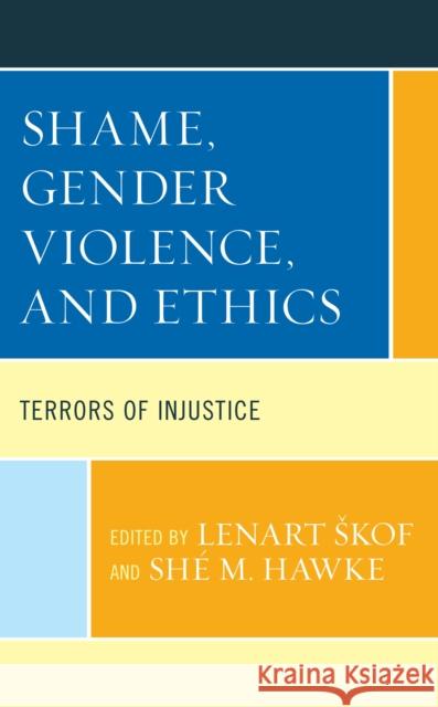 Shame, Gender Violence, and Ethics: Terrors of Injustice Skof Lenart                              Sh Hawke Janet H. Anderson 9781793604675 Lexington Books