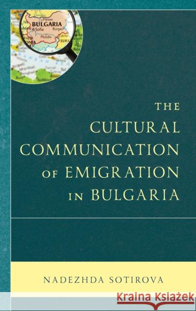 The Cultural Communication of Emigration in Bulgaria Nadezhda Sotirova   9781793604736 Lexington Books