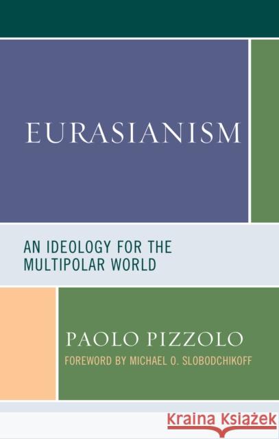 Eurasianism: An Ideology for the Multipolar World Paolo Pizzolo Michael O. Slobodchikoff 9781793604798