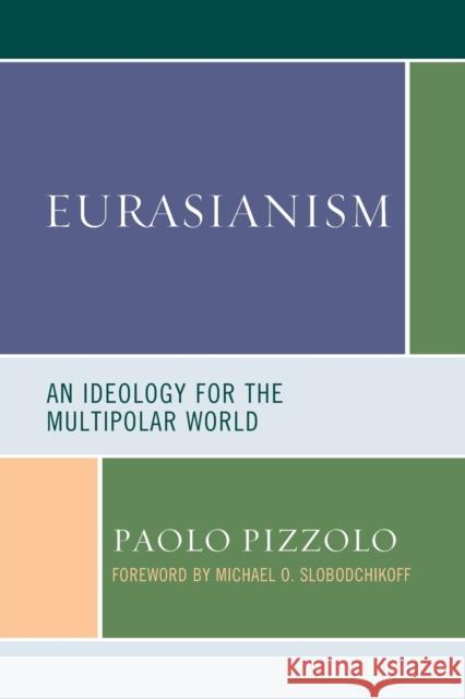 Eurasianism: An Ideology for the Multipolar World Paolo Pizzolo Michael O. Slobodchikoff 9781793604811