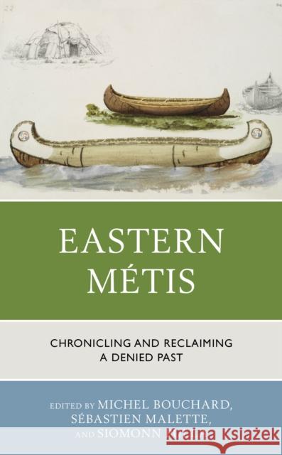 Eastern Métis: Chronicling and Reclaiming a Denied Past Bouchard, Michel 9781793605436
