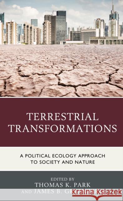 Terrestrial Transformations: A Political Ecology Approach to Society and Nature Thomas K. Park James B. Greenberg Diane E. Austin 9781793605467 Lexington Books