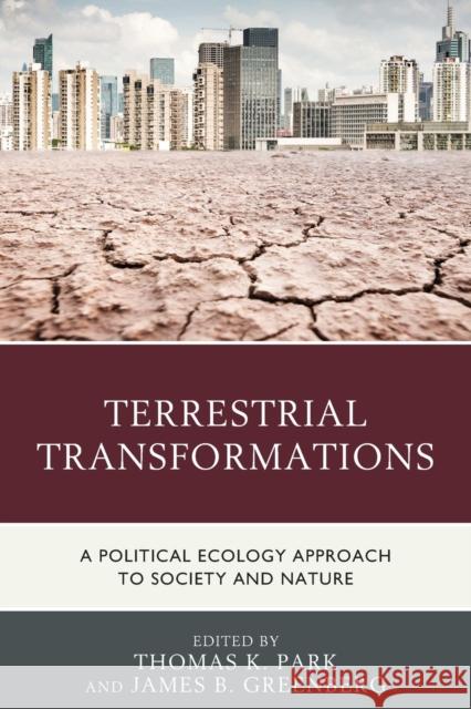 Terrestrial Transformations: A Political Ecology Approach to Society and Nature Park, Thomas K. 9781793605481