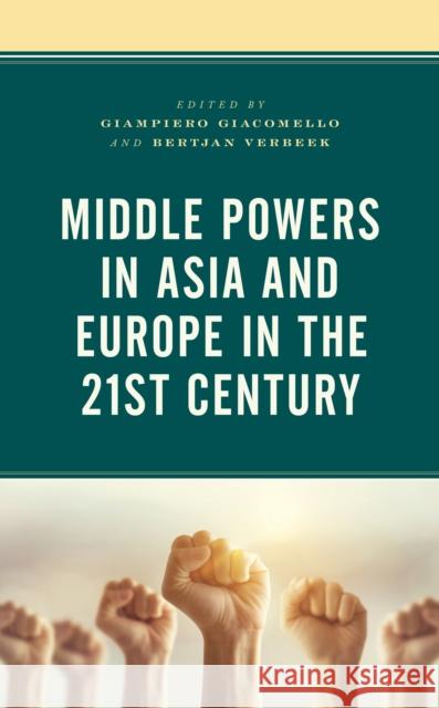 Middle Powers in Asia and Europe in the 21st Century Giampiero Giacomello Bertjan Verbeek Fabrizio Coticchia 9781793605665