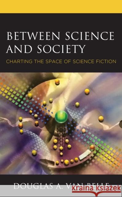 Between Science and Society: Charting the Space of Science Fiction Douglas A. Va 9781793605733 Lexington Books