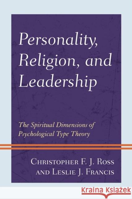 Personality, Religion, and Leadership: The Spiritual Dimensions of Psychological Type Theory Christopher F. J. Ross Leslie J. Francis  9781793605849 