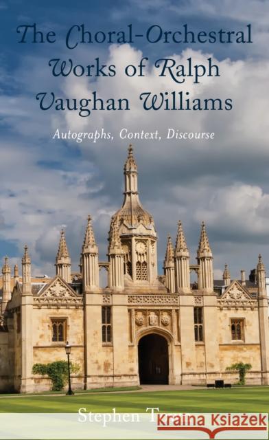The Choral-Orchestral Works of Ralph Vaughan Williams: Autographs, Context, Discourse Stephen Town 9781793606006 Lexington Books