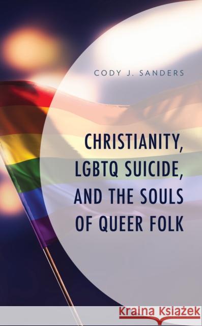 Christianity, LGBTQ Suicide, and the Souls of Queer Folk Cody J. Sanders   9781793606112