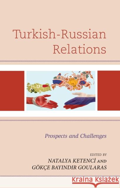Turkish-Russian Relations: Prospects and Challenges G. Goularas Natalya Ketenci Altınanahtar Alper 9781793606242 Lexington Books