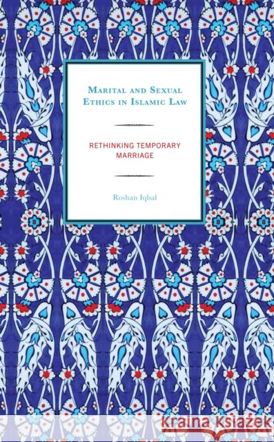 Marital and Sexual Ethics in Islamic Law: Rethinking Temporary Marriage Iqbal, Roshan 9781793606273 Lexington Books