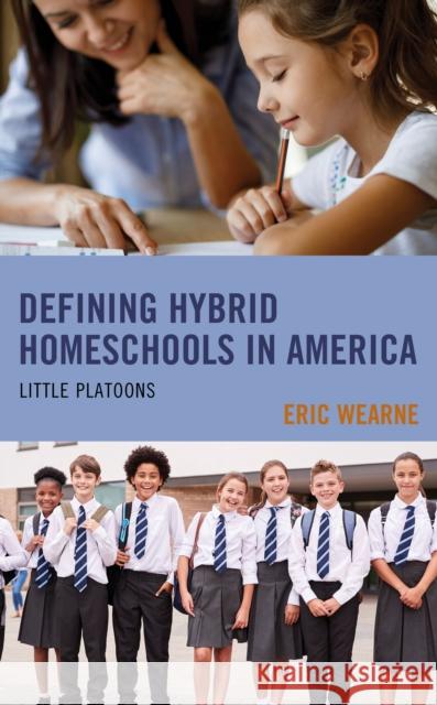 Defining Hybrid Homeschools in America: Little Platoons Eric Wearne 9781793606334