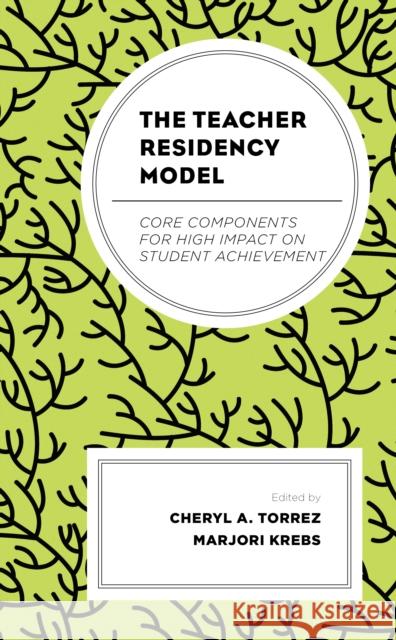 The Teacher Residency Model: Core Components for High Impact on Student Achievement Cheryl A. Torrez Marjori Krebs Marisa Bier 9781793606365 Lexington Books