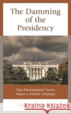 The Damming of the Presidency: How Environmental Factors Impact a Political Campaign Frederick D. Gordon 9781793606457