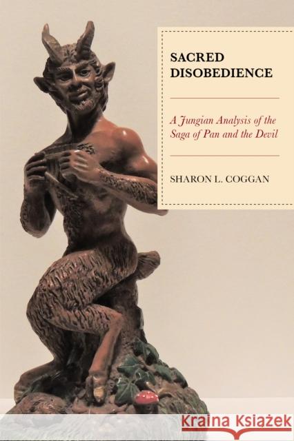 Sacred Disobedience: A Jungian Analysis of the Saga of Pan and the Devil Sharon L. Coggan   9781793606563 Lexington Books