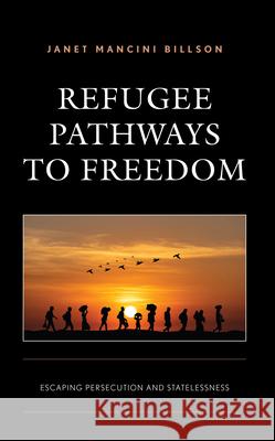 Refugee Pathways to Freedom: Escaping Persecution and Statelessness Janet Mancini Billson 9781793606570