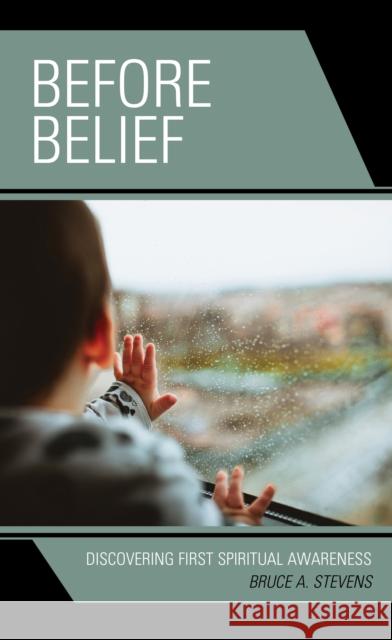 Before Belief: Discovering First Spiritual Awareness Bruce A. Stevens 9781793607218 Lexington Books