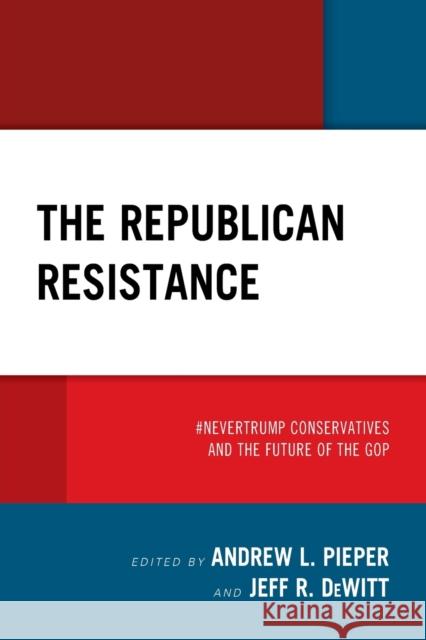 The Republican Resistance: #Nevertrump Conservatives and the Future of the GOP Pieper, Andrew L. 9781793607478 Lexington Books