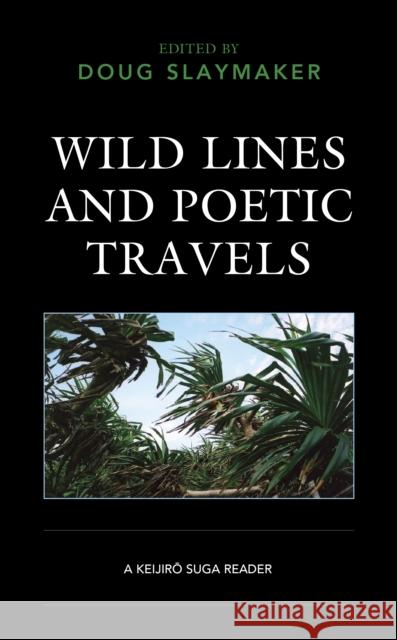 Wild Lines and Poetic Travels: A Keijiro Suga Reader Doug Slaymaker Takako Arai Hideo Furukawa 9781793607577 Lexington Books