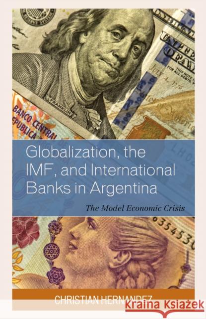 Globalization, the Imf, and International Banks in Argentina: The Model Economic Crisis Christian Hernandez 9781793607690