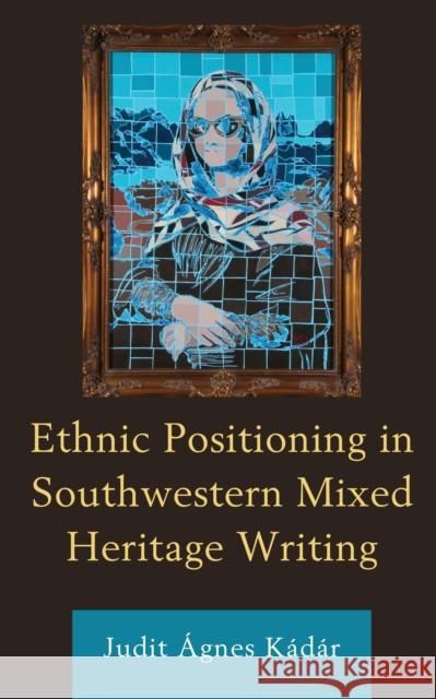 Ethnic Positioning in Southwestern Mixed Heritage Writing K 9781793607904 Lexington Books