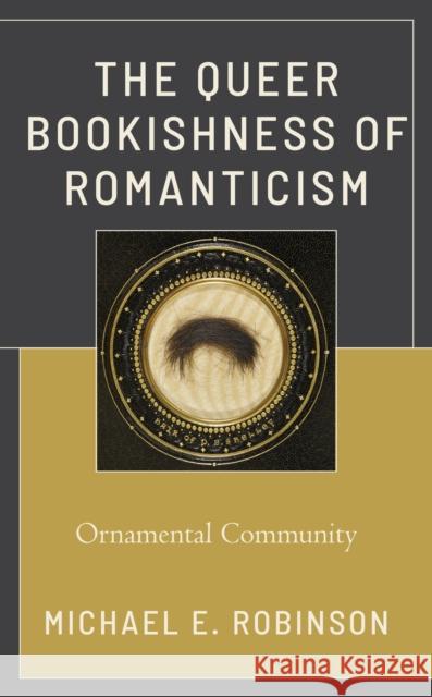 The Queer Bookishness of Romanticism: Ornamental Community Robinson, Michael E. 9781793607959 Lexington Books