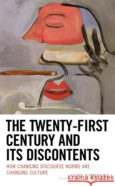 The Twenty-First Century and Its Discontents: How Changing Discourse Norms are Changing Culture Simmons, Jack 9781793608017 Lexington Books