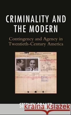 Criminality and the Modern: Contingency and Agency in Twentieth-Century America Stephen Brauer   9781793608444 Lexington Books