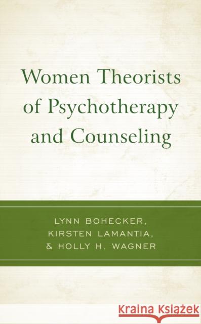 Women Theorists of Psychotherapy and Counseling Lynn Bohecker Kirsten Lamantia Holly H. Wagner 9781793608475