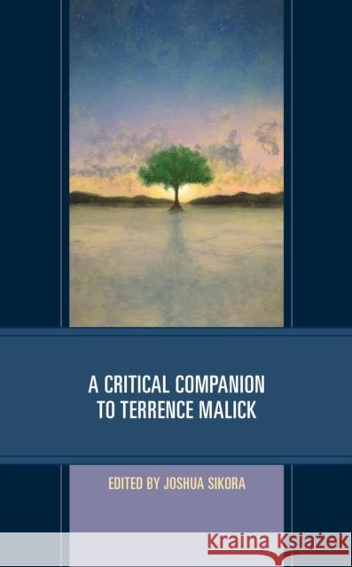 A Critical Companion to Terrence Malick Joshua Sikora Matthew Aughtry Timothy E. G. Bartel 9781793608628