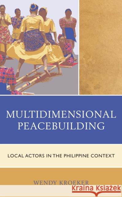 Multidimensional Peacebuilding: Local Actors in the Philippine Context Kroeker, Wendy 9781793608987 ROWMAN & LITTLEFIELD