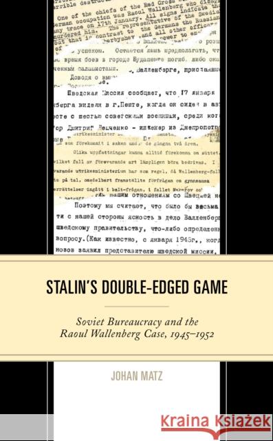 Stalin's Double-Edged Game: Soviet Bureaucracy and the Raoul Wallenberg Case, 1945-1952 Johan Matz 9781793609199 Lexington Books