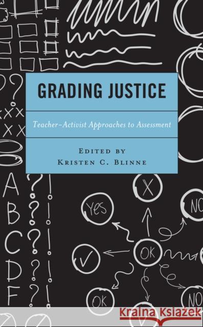 Grading Justice: Teacher-Activist Approaches to Assessment Kristen C. Blinne Kristen C. Blinne Allison D. Brenneise 9781793609557 Lexington Books