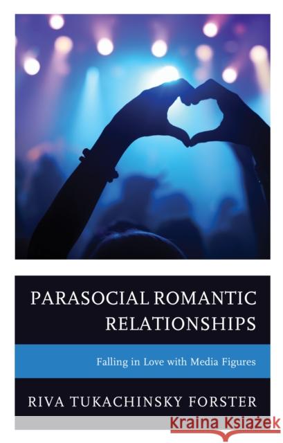 Parasocial Romantic Relationships: Falling in Love with Media Figures Riva Tukachinsk 9781793609588 Lexington Books
