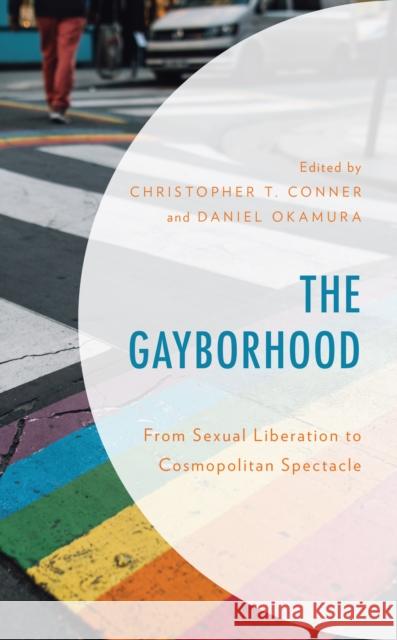 The Gayborhood: From Sexual Liberation to Cosmopolitan Spectacle Christopher T. Conner Daniel Okamura Christopher T. Conner 9781793609830 Lexington Books