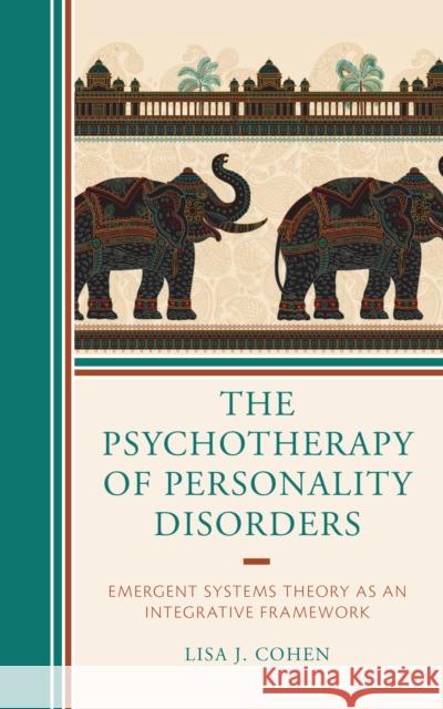 The Psychotherapy of Personality Disorders: Emergent Systems Theory as an Integrative Framework Cohen, Lisa J. 9781793610102