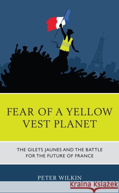 Fear of a Yellow Vest Planet: The Gilets Jaunes and the Battle for the Future of France Wilkin, Peter 9781793610256