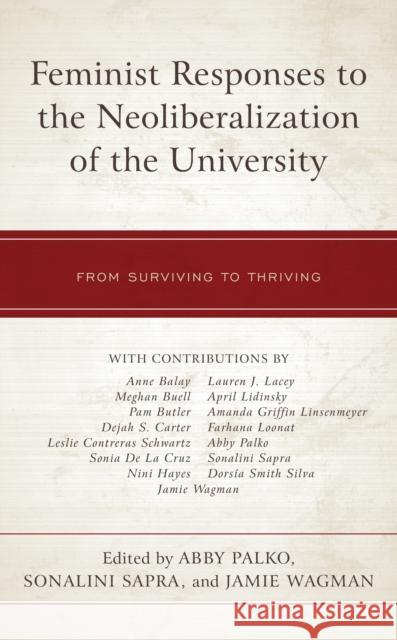 Feminist Responses to the Neoliberalization of the University: From Surviving to Thriving Abby Palko Jamie Wagman Sonalini Sapra 9781793610379 Lexington Books