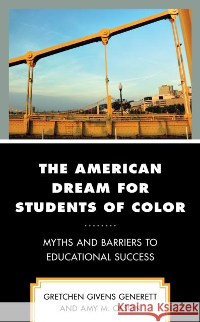 The American Dream for Students of Color: Myths and Barriers to Educational Success Gretchen Given Amy Olson 9781793610973 Lexington Books
