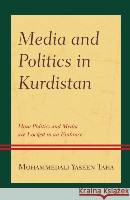 Media and Politics in Kurdistan: How Politics and Media are Locked in an Embrace Taha, Mohammedali Yaseen 9781793611031 Lexington Books