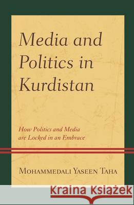 Media and Politics in Kurdistan: How Politics and Media are Locked in an Embrace Mohammedali Yaseen Taha   9781793611055 Lexington Books