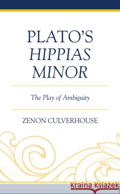 Plato's Hippias Minor: The Play of Ambiguity Zenon Culverhouse 9781793611215