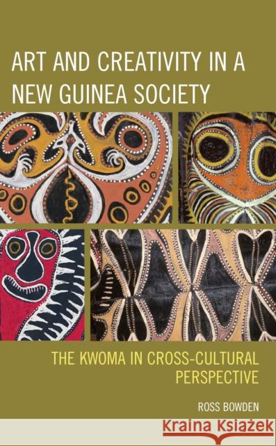 Art and Creativity in a New Guinea Society: The Kwoma in Cross-Cultural Perspective Ross Bowden 9781793611369